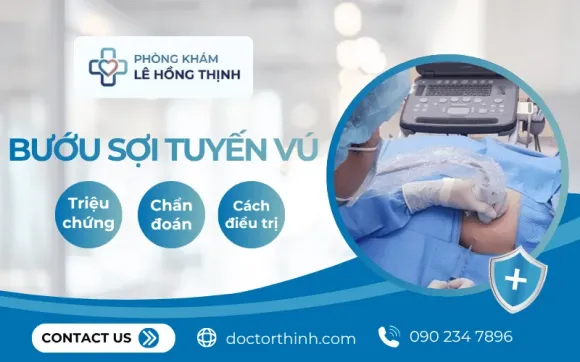 Bướu sợi tuyến vú: Triệu chứng, chẩn đoán và cách điều trị tại Phòng Khám BS. Lê Hồng Thịnh